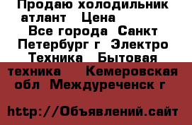 Продаю холодильник атлант › Цена ­ 5 500 - Все города, Санкт-Петербург г. Электро-Техника » Бытовая техника   . Кемеровская обл.,Междуреченск г.